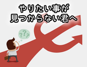 「やりたい事がない」と悩む君へ
